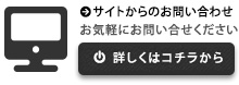 サイトからのお問い合わせ お気軽にお問い合せください 詳しくはコチラから