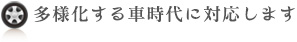 多様化する車時代に対応します